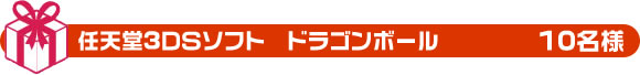 任天堂3DSソフト　ドラゴンボール　10名様