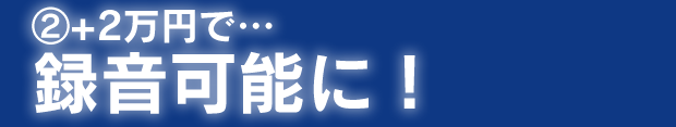 ②+2万円で録音可能に！